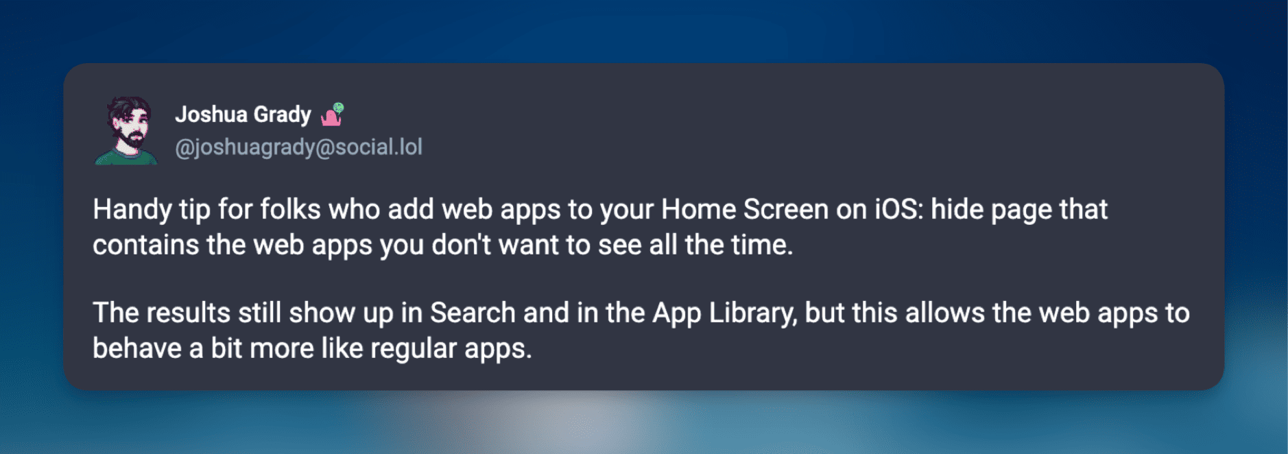 Das Bild zeigt einen Beitrag von Joshua Grady, der einen Tipp für iOS-Nutzer gibt. Er empfiehlt, Seiten mit Web-Apps auf dem Home-Bildschirm auszublenden, um sie weniger sichtbar zu machen. Diese Apps bleiben jedoch in der Suche und der App-Bibliothek zugänglich und verhalten sich dadurch mehr wie reguläre Apps.